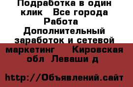 Подработка в один клик - Все города Работа » Дополнительный заработок и сетевой маркетинг   . Кировская обл.,Леваши д.